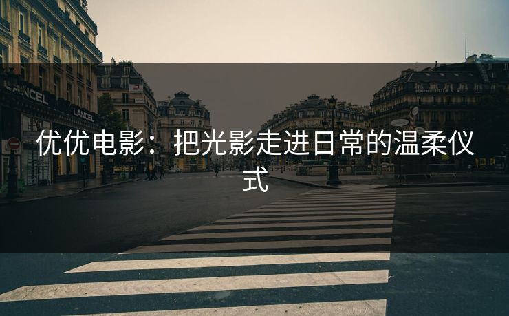 优优电影:把光影走进日常的温柔仪式
