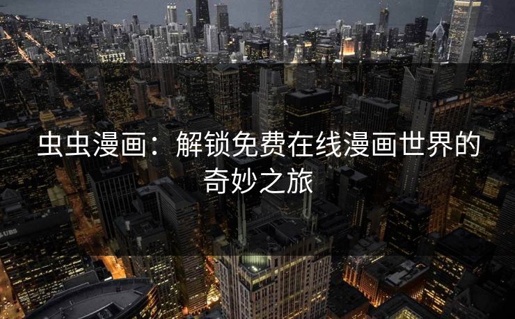 虫虫漫画：解锁免费在线漫画世界的奇妙之旅