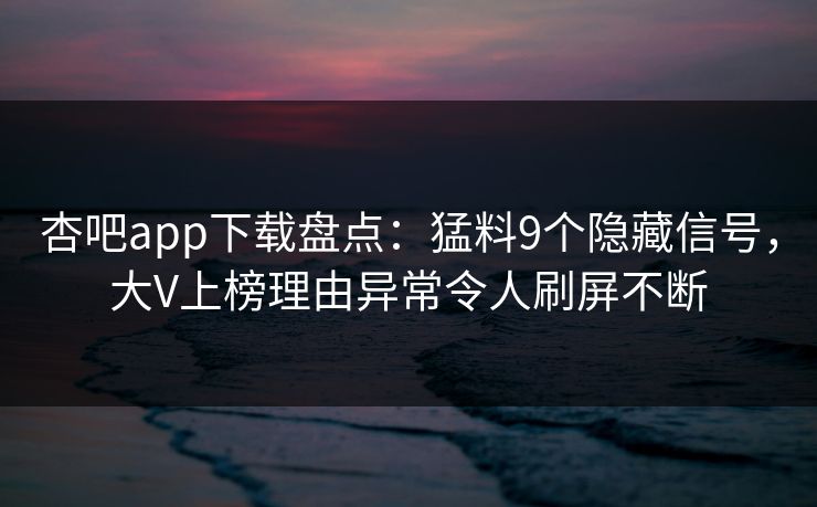 杏吧app下载盘点：猛料9个隐藏信号，大V上榜理由异常令人刷屏不断