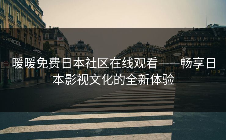 暖暖免费日本社区在线观看——畅享日本影视文化的全新体验