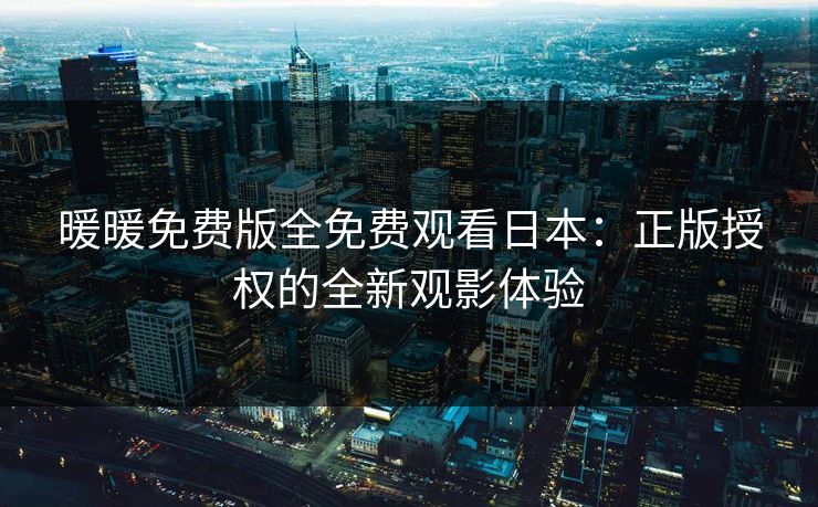 暖暖免费版全免费观看日本：正版授权的全新观影体验