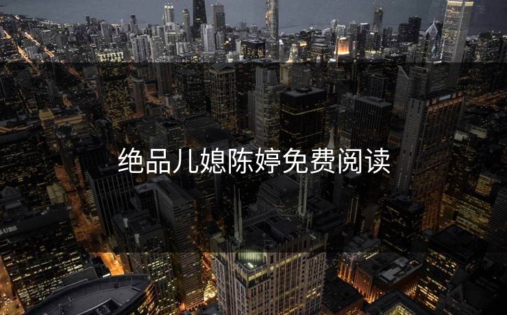 绝品儿媳陈婷免费阅读