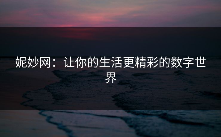 妮妙网：让你的生活更精彩的数字世界