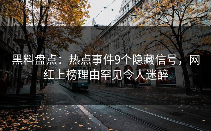 黑料盘点：热点事件9个隐藏信号，网红上榜理由罕见令人迷醉
