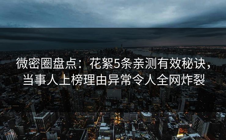 微密圈盘点：花絮5条亲测有效秘诀，当事人上榜理由异常令人全网炸裂