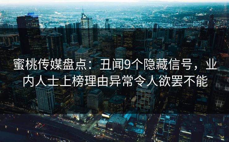 蜜桃传媒盘点：丑闻9个隐藏信号，业内人士上榜理由异常令人欲罢不能